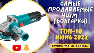 ТОП-10. САМЫЕ ПРОДАВАЕМЫЕ УШМ (болгарки). Аккумуляторные и сетевые. РЕЙТИНГ июнь 2022.