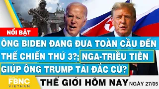 Tin thế giới hôm nay 27/5, TT Biden đưa thế giới đến thế chiến 3? Nga-Triều giúp ông Trump đắc cử?