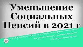 Уменьшение Социальных Пенсий в 2021 году