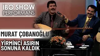 Yirminci Asrın Sonuna Kaldık | Murat Çobanoğlu | İbo Show Performans