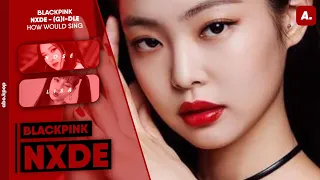 How Would BLACKPINK sing 'NXDE' by (G)I-DLE - Line Distribution