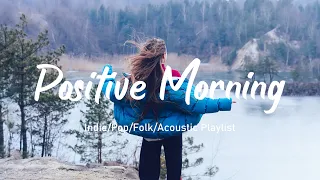 Positive Morning✨Start Your Day With Soothing Music To Help Lift Your Mood | Indie/Pop/Folk/Acoustic