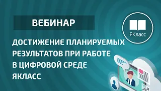 Вебинар «Достижение планируемых результатов при работе в цифровой среде ЯКласс»