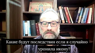 Какие будут последствия, если я случайно уронила икону?