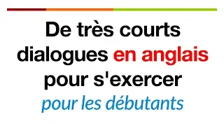 De très courts dialogues en anglais pour s'exercer pour les débutants