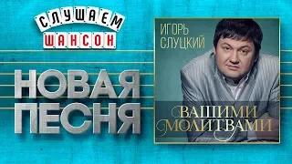 НОВАЯ ПЕСНЯ 2020 ♦ ИГОРЬ СЛУЦКИЙ ♥ ВАШИМИ МОЛИТВАМИ ♠