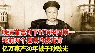 晚清首富创下11项中国第一,死前两个遗嘱均被违背,亿万家产30年被子孙败光【揭秘】