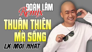 Đoàn Lâm Remix - LK THUẬN THIÊN MÀ SỐNG REMIX | Nhạc Đời Đoàn Lâm Remix Cực Hay Mới Nhất 2024