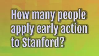 How many people apply early action to Stanford?