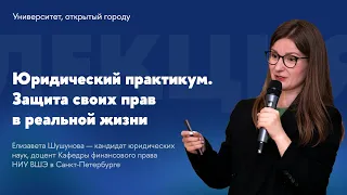 Юридический практикум. Защита своих прав в реальной жизни // Лекция Елизаветы Шушуновой