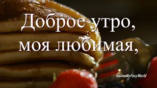 ДОБРОЕ УТРО МОЯ ЛЮБИМАЯ