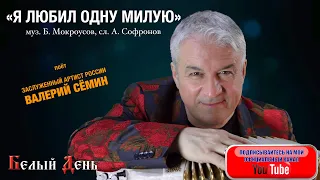 Поёт ВАЛЕРИЙ СЁМИН. Песня "Я ЛЮБИЛ ОДНУ МИЛУЮ" (муз. Б. Мокроусов, сл. А. Софронов)