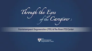 Through the Eyes of the Caregiver: Frontotemporal Degeneration (FTD) and the Penn FTD Center