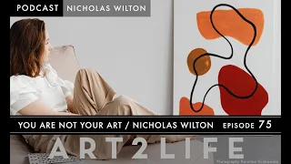 You Are Not Your Art - Nicholas Wilton - The Art2Life Podcast Episode 75