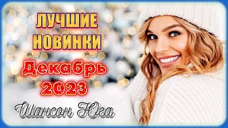 ЛУЧШИЕ НОВИНКИ – Декабрь 2023 | Шансон Юга