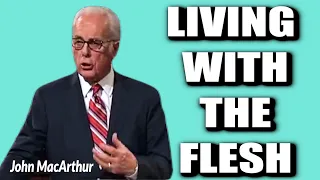 John MacArthur:  LIVING WITH THE FLESH