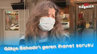 Gökçe Bahadır'ı geren ihanet sorusu