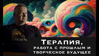 Терапия, работа с прошлым и творческое будущее. Александр Сагайдак