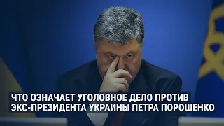 Что означает уголовное дело против Петра Порошенко