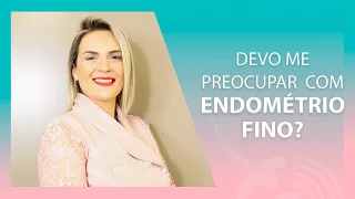 Devo me preocupar com endométrio fino