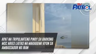 Apat na tripulanteng Pinoy sa barkong MSC Aries ligtas na makauuwi ayon sa ambassador ng Iran