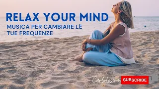 Relax Your Mind - Musica per cambiare le Tue Frequenze, corpo, mente e ambiente