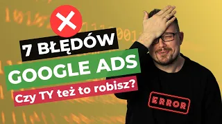 7 BŁĘDÓW w Google Ads. Czy TEZ je popełniasz? Skuteczna reklama Google Ads dla firm