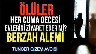 ÖLÜLER HER CUMA GECESİ EVLERİNİ ZİYARET EDER Mİ? BERZAH ALEMİ GERÇEKLERİ