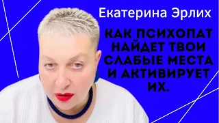 КАК ПСИХОПАТ НАЙДЕТ ТВОИ СЛАБЫЕ МЕСТА И АКТИВИРУЕТ ИХ. Екатерина Эрлих.