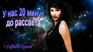 У нас 20 минут до рассвета - Сергей Орлов