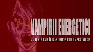 VAMPIRII ENERGETICI : CE SUNT? CUM II IDENTIFICI? CUM TE PROTEJEZI?