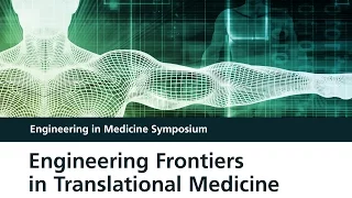 Engineering in Medicine Symposium: Frontiers in Translational Medicine (Sessions Three and Four)