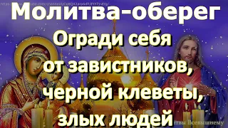 Молитва-оберег. Огради себя от завистников, черной клеветы, злых людей, и жизнь наполнится радостью