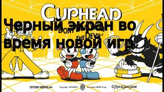 Cuphead - при запуске новой игры, черный экран. (При первом запуске, или прогресс удалится).