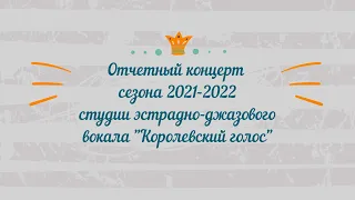 Отчетный концерт сезона 2021-2022. Студия эстрадно-джазового вокала "Королевский голос"