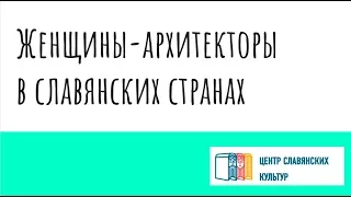 Женщины-архитекторы в славянских странах. Читает лекцию Никитина Мария