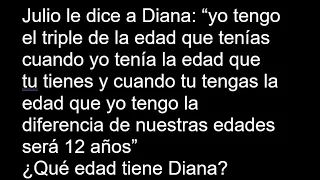 Julio le dice a Diana yo tengo el triple de la edad que tenías cuando yo tenía la edad que tu tienes