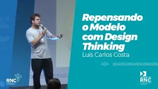 Repensando o Modelo com Design Thinking - Luís Carlos Costa