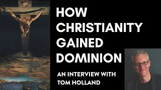 How Christianity Gained Dominion — An Interview With Tom Holland