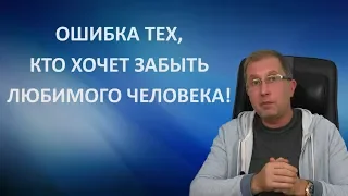 Ошибки тех, кто хочет забыть любимого человека