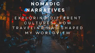 Exploring Different Cultures How Traveling Has Shaped My Worldview | Nomadic Narratives