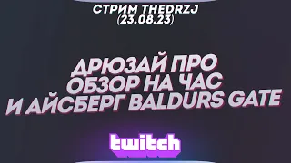 Стрим TheDRZJ (23.08.2023) - ДРЮЗАЙ ПРО ОБЗОР НА ЧАС И АЙСБЕРГ BALDURS GATE