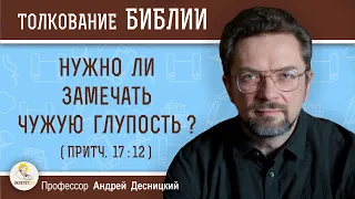 Нужно ли замечать чужую глупость ? (Притч.17:12)  Андрей Сергеевич Десницкий