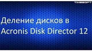 Деление дисков в Acronis Disk Director 12