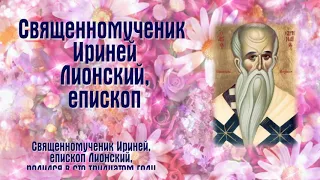 Священномученик Ирине́й Лионский, епископ  - ДЕНЬ ПАМЯТИ:  5 сентября.