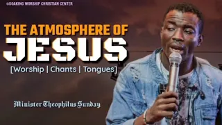 The Atmosphere of Jesus | Minister Theophilus Sunday | Tongues | Chants