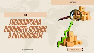 Урок 64. Господарська діяльність людини в антропосфері. 6 клас. НУШ