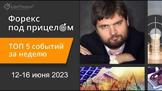 Форекс под прицелом. ТОП-5  событий за неделю 12-16 июня 2023