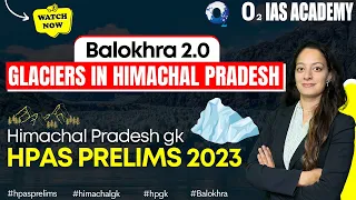 Glaciers in Himachal Pradesh | Balokhra 2.0 Series for HPAS Prelims 2023 | HP GK 2023 in Hindi