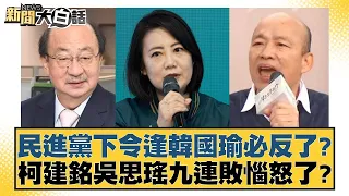 民進黨下令逢韓國瑜必反了？柯建銘吳思瑤九連敗惱怒了？ 新聞大白話 20240512